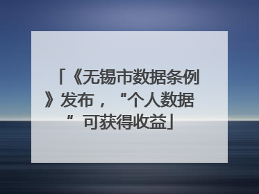 《无锡市数据条例》发布，“个人数据”可获得收益