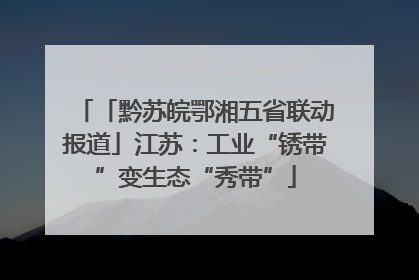 「黔苏皖鄂湘五省联动报道」江苏：工业“锈带”变生态“秀带”