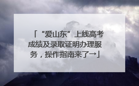 “爱山东”上线高考成绩及录取证明办理服务，操作指南来了→
