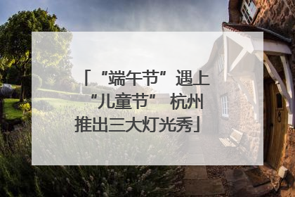 “端午节”遇上“儿童节” 杭州推出三大灯光秀