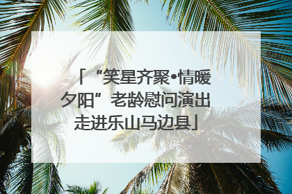 “笑星齐聚•情暖夕阳”老龄慰问演出走进乐山马边县