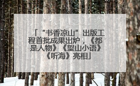 “书香凉山”出版工程首批成果出炉，《都是人物》《望山小语》《听海》亮相