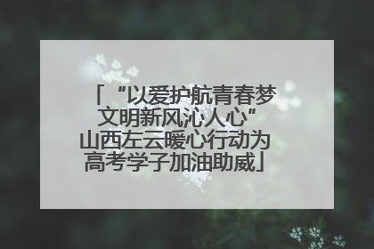 “以爱护航青春梦 文明新风沁人心”山西左云暖心行动为高考学子加油助威