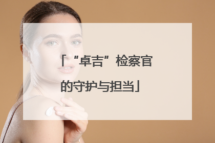 “卓吉”检察官的守护与担当