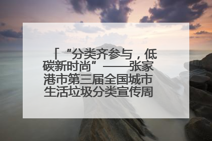 “分类齐参与，低碳新时尚”——张家港市第三届全国城市生活垃圾分类宣传周活动火热开展！