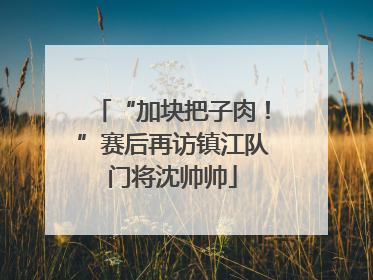 “加块把子肉！”赛后再访镇江队门将沈帅帅