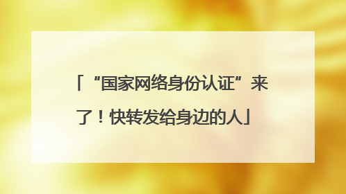 “国家网络身份认证”来了！快转发给身边的人