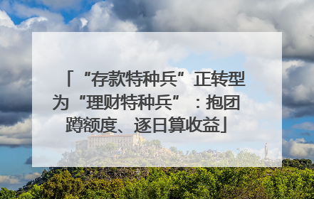 “存款特种兵”正转型为“理财特种兵”：抱团蹲额度、逐日算收益
