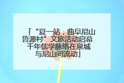 “夏一站，曲阜尼山鲁源村”文旅活动启幕 千年儒学脉络在泉城与尼山间流动