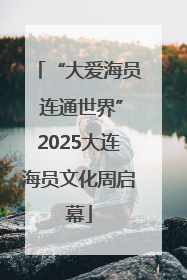 “大爱海员 连通世界”2025大连海员文化周启幕