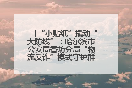 “小贴纸”撬动“大防线”：哈尔滨市公安局香坊分局“物流反诈”模式守护群众“钱袋子”