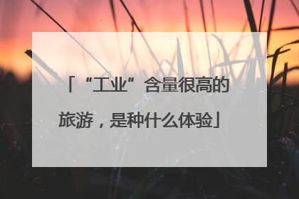 “工业”含量很高的旅游，是种什么体验