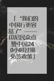 “我们的中国行更容易了”——印尼民众点赞中国240小时过境免签政策