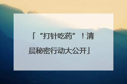 “打针吃药”！清晨秘密行动大公开