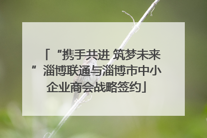 “携手共进 筑梦未来”淄博联通与淄博市中小企业商会战略签约