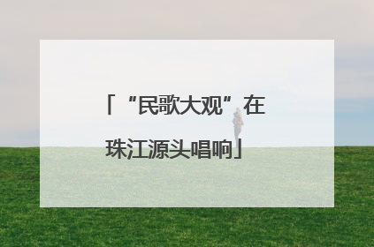 “民歌大观”在珠江源头唱响
