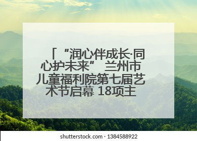 “润心伴成长·同心护未来” 兰州市儿童福利院第七届艺术节启幕 18项主题活动精彩纷呈