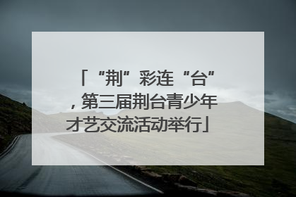 “荆”彩连“台”，第三届荆台青少年才艺交流活动举行
