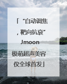 “自动调焦，靶向抗衰” Jmoon极萌超声美容仪全球首发