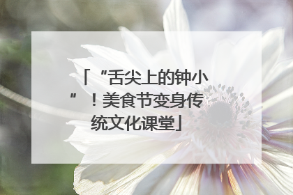 “舌尖上的钟小”！美食节变身传统文化课堂