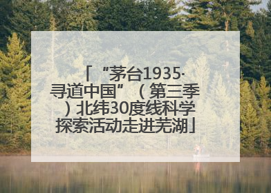 “茅台1935·寻道中国”（第三季）北纬30度线科学探索活动走进芜湖