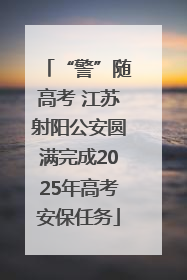 “警”随高考 江苏射阳公安圆满完成2025年高考安保任务