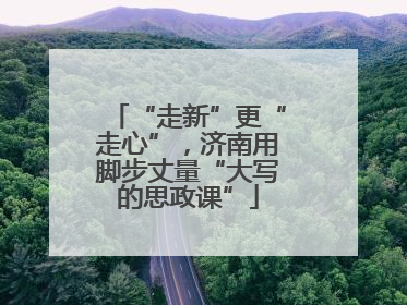 “走新”更“走心”，济南用脚步丈量“大写的思政课”