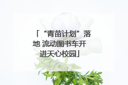 “青苗计划”落地 流动图书车开进天心校园