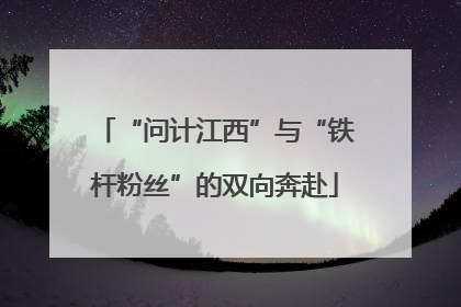 “问计江西”与“铁杆粉丝”的双向奔赴