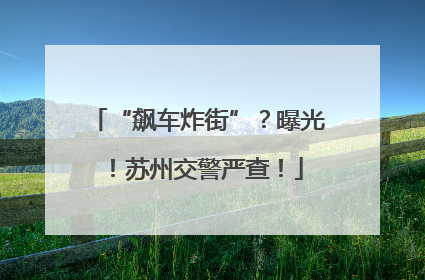 “飙车炸街”？曝光！苏州交警严查！