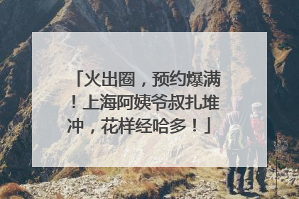 火出圈，预约爆满！上海阿姨爷叔扎堆冲，花样经哈多！