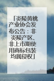 炎陵黄桃产业协会发布公告：非炎陵产区、非上市期使用商标包装均属侵权