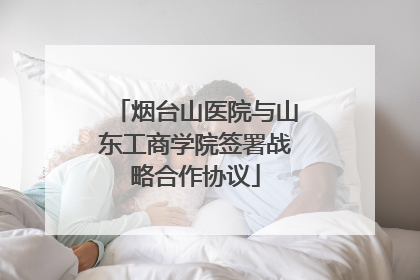 烟台山医院与山东工商学院签署战略合作协议