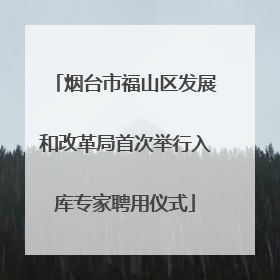 烟台市福山区发展和改革局首次举行入库专家聘用仪式
