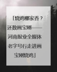 烧鸡哪家香？还数画宝刚——河南报业全媒体老字号行走进画宝刚烧鸡