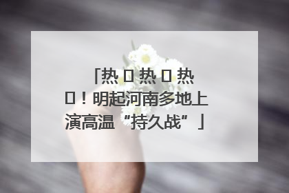 热 ҈ 热 ҈ 热 ҈！明起河南多地上演高温“持久战”