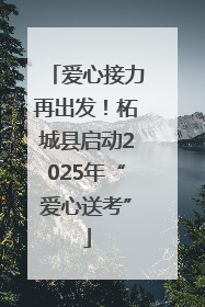 爱心接力再出发！柘城县启动2025年“爱心送考”