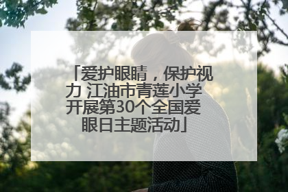 爱护眼睛，保护视力 江油市青莲小学开展第30个全国爱眼日主题活动