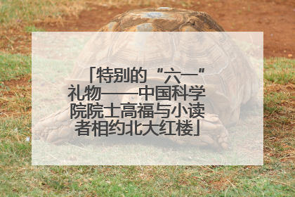 特别的“六一”礼物——中国科学院院士高福与小读者相约北大红楼
