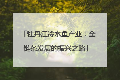 牡丹江冷水鱼产业：全链条发展的振兴之路