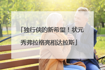 独行侠的新希望！状元秀弗拉格亮相达拉斯
