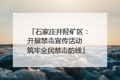 石家庄井陉矿区：开展禁毒宣传活动 筑牢全民禁毒防线