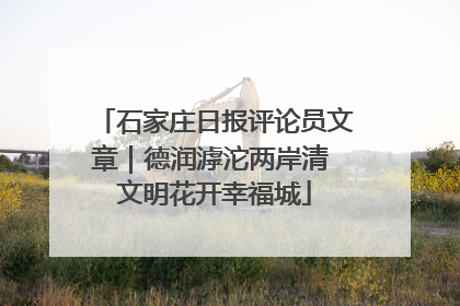 石家庄日报评论员文章｜德润滹沱两岸清 文明花开幸福城