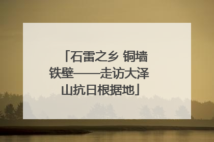 石雷之乡 铜墙铁壁——走访大泽山抗日根据地