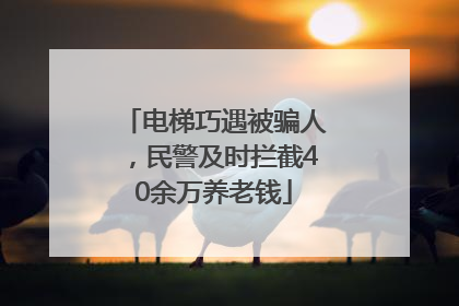电梯巧遇被骗人，民警及时拦截40余万养老钱