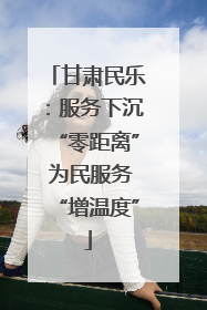 甘肃民乐：服务下沉“零距离” 为民服务“增温度”