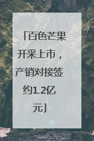 百色芒果开采上市，产销对接签约1.2亿元