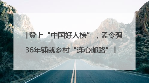 登上“中国好人榜”，孟令强36年铺就乡村“连心邮路”