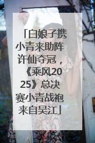 白娘子携小青来助阵许仙夺冠，《乘风2025》总决赛小青战袍来自吴江