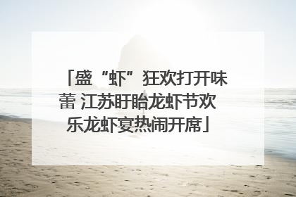 盛“虾”狂欢打开味蕾 江苏盱眙龙虾节欢乐龙虾宴热闹开席